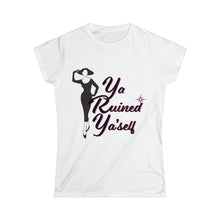  Women's Softstyle T, Ya Ruined Ya'self